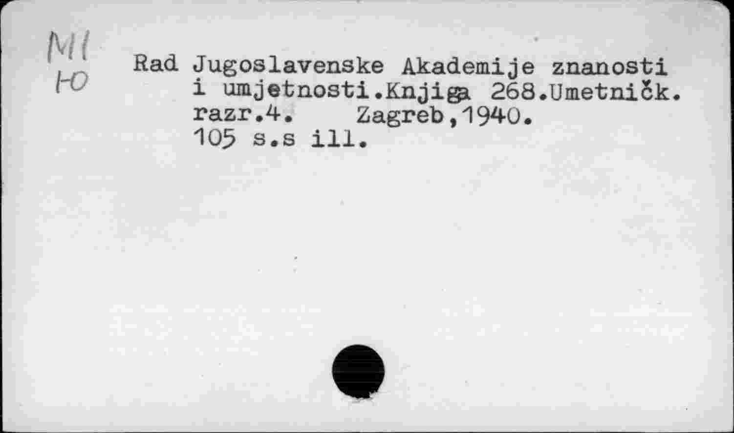 ﻿Ml l-о
Rad. Jugoslavenske Akademije znanosti
і umjetnosti.Knji^i 268.UmetniSk.
razr.4.	Zagreb,1940.
105 s.s ill.